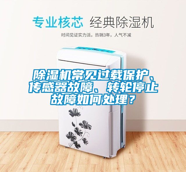 除濕機常見(jiàn)過(guò)載保護、傳感器故障、轉輪停止故障如何處理？