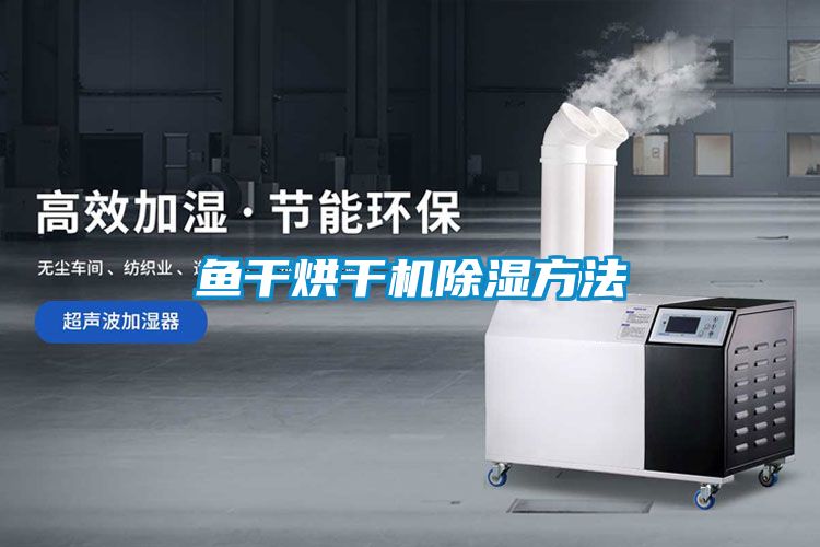 魚(yú)干烘干機除濕方法