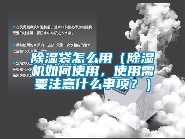 除濕袋怎么用（除濕機如何使用，使用需要注意什么事項？）