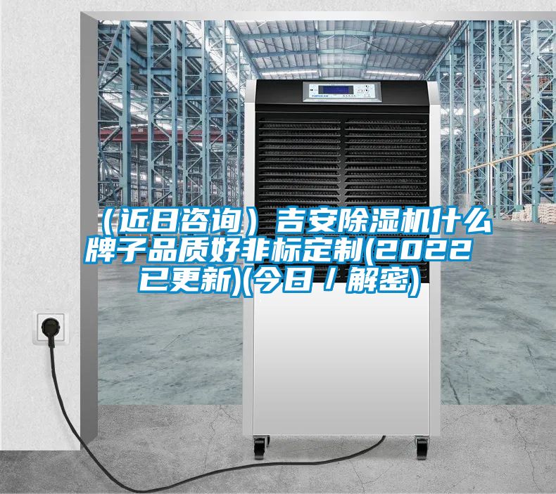 （近日咨詢(xún)）吉安除濕機什么牌子品質(zhì)好非標定制(2022已更新)(今日／解密)