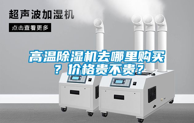 高溫除濕機去哪里購買(mǎi)？?jì)r(jià)格貴不貴？