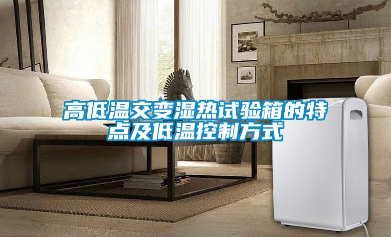 高低溫交變濕熱試驗箱的特點(diǎn)及低溫控制方式