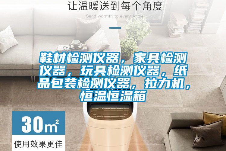 鞋材檢測儀器，家具檢測儀器，玩具檢測儀器，紙品包裝檢測儀器，拉力機，恒溫恒濕箱