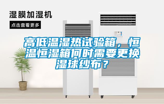 高低溫濕熱試驗箱，恒溫恒濕箱何時(shí)需要更換濕球紗布？