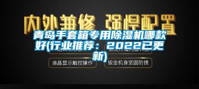 青島手套箱專(zhuān)用除濕機哪款好(行業(yè)推薦：2022已更新)