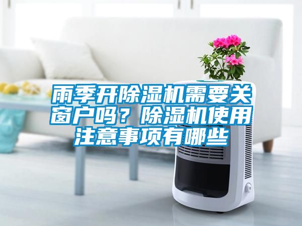 雨季開(kāi)除濕機需要關(guān)窗戶(hù)嗎？除濕機使用注意事項有哪些