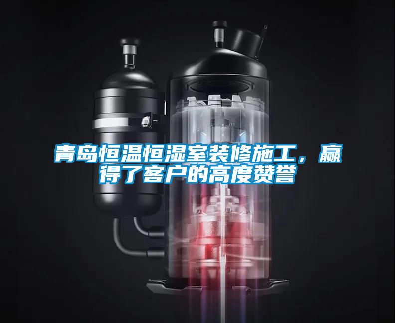 青島恒溫恒濕室裝修施工，贏(yíng)得了客戶(hù)的高度贊譽(yù)