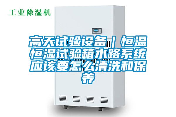 高天試驗設備｜恒溫恒濕試驗箱水路系統應該要怎么清洗和保養