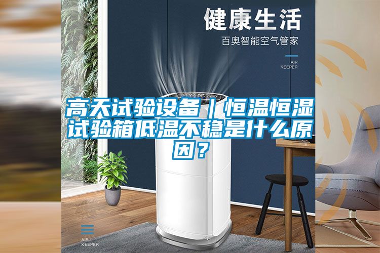 高天試驗設備｜恒溫恒濕試驗箱低溫不穩是什么原因？