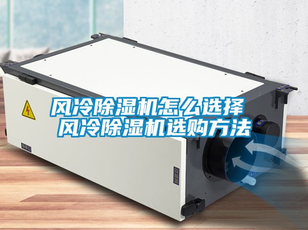 風(fēng)冷除濕機怎么選擇 風(fēng)冷除濕機選購方法