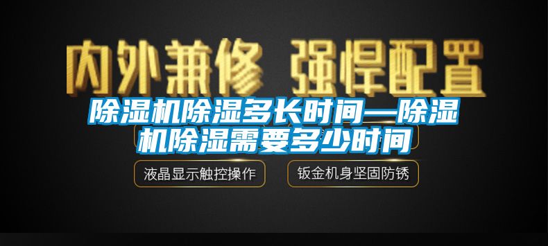 除濕機除濕多長(cháng)時(shí)間—除濕機除濕需要多少時(shí)間