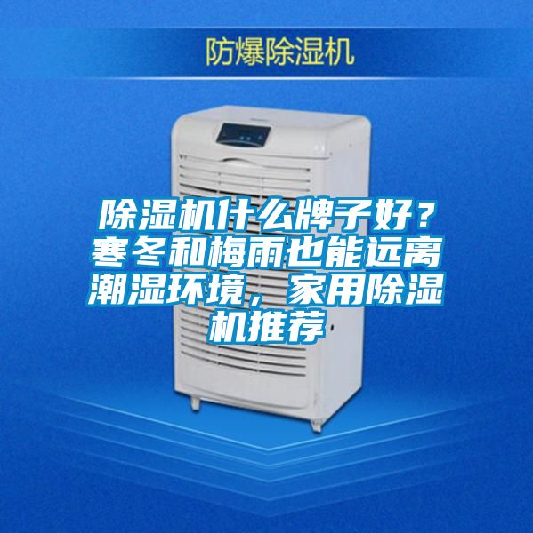 除濕機什么牌子好？寒冬和梅雨也能遠離潮濕環(huán)境，家用除濕機推薦