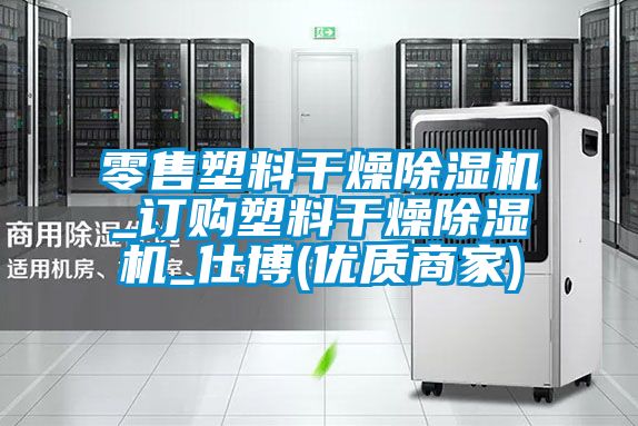 零售塑料干燥除濕機_訂購塑料干燥除濕機_仕博(優(yōu)質(zhì)商家)
