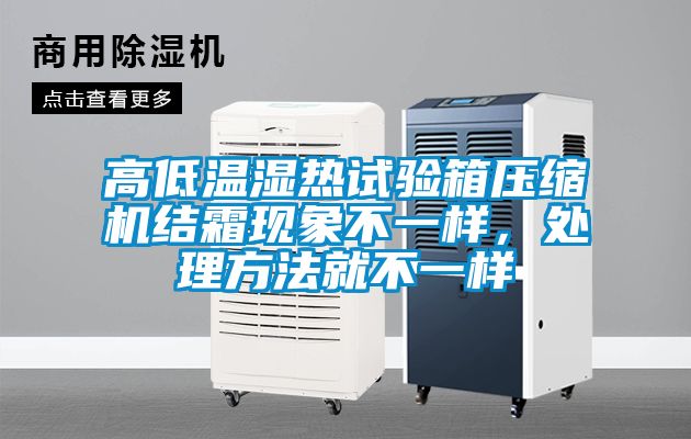 高低溫濕熱試驗箱壓縮機結霜現象不一樣，處理方法就不一樣