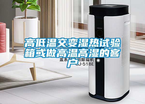 高低溫交變濕熱試驗箱或做高溫高濕的客戶(hù)