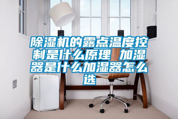 除濕機的露點(diǎn)溫度控制是什么原理 加濕器是什么加濕器怎么選