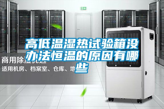 高低溫濕熱試驗箱沒(méi)辦法恒溫的原因有哪些
