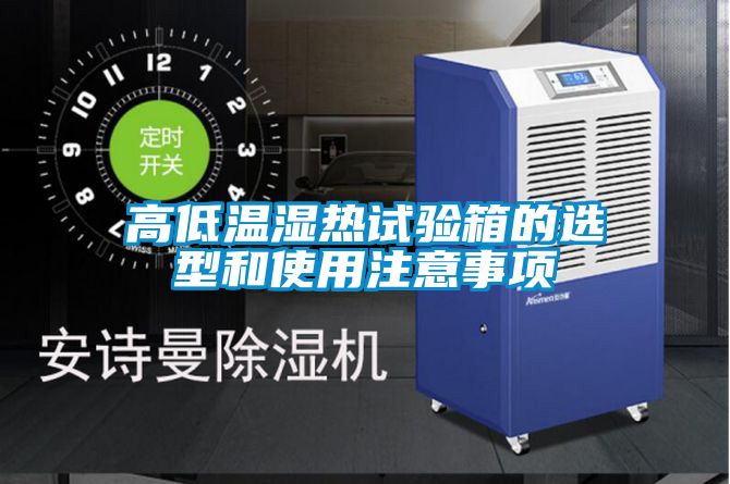 高低溫濕熱試驗箱的選型和使用注意事項