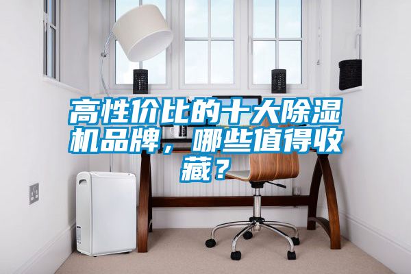 高性?xún)r(jià)比的十大除濕機品牌，哪些值得收藏？