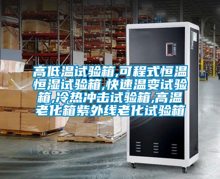 高低溫試驗箱,可程式恒溫恒濕試驗箱,快速溫變試驗箱,冷熱沖擊試驗箱,高溫老化箱紫外線(xiàn)老化試驗箱