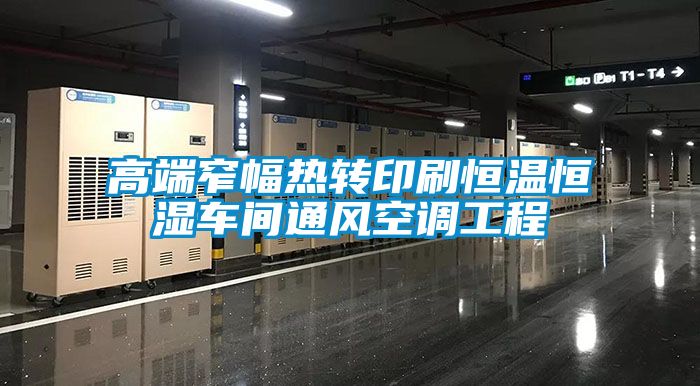 高端窄幅熱轉印刷恒溫恒濕車(chē)間通風(fēng)空調工程
