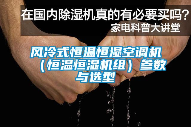 風(fēng)冷式恒溫恒濕空調機（恒溫恒濕機組）參數與選型