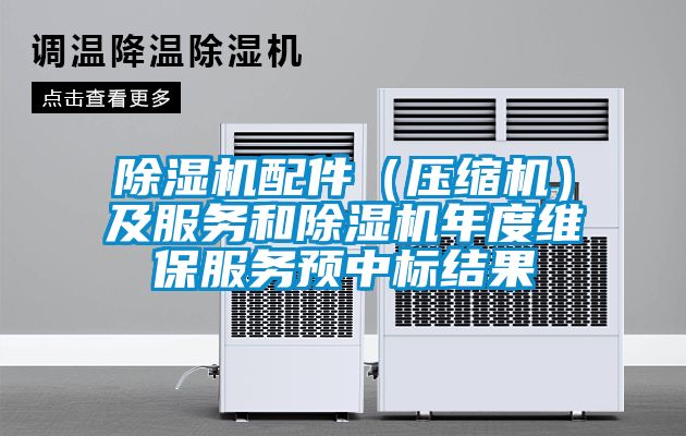 除濕機配件（壓縮機）及服務(wù)和除濕機年度維保服務(wù)預中標結果
