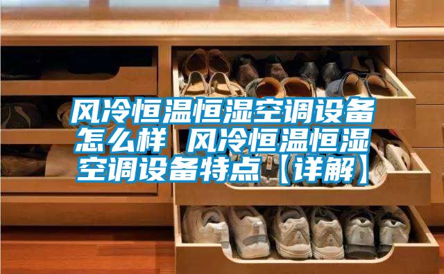 風(fēng)冷恒溫恒濕空調設備怎么樣 風(fēng)冷恒溫恒濕空調設備特點(diǎn)【詳解】