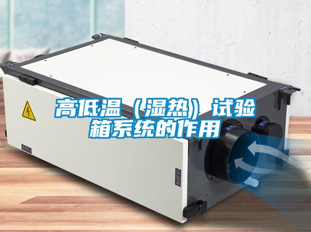 高低溫（濕熱）試驗箱系統的作用