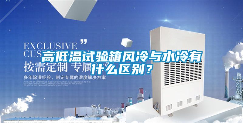 高低溫試驗箱風(fēng)冷與水冷有什么區別？
