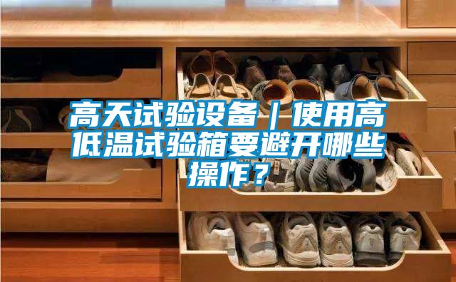 高天試驗設備｜使用高低溫試驗箱要避開(kāi)哪些操作？