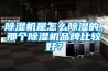 除濕機是怎么除濕的，那個(gè)除濕機品牌比較好？