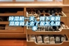 除濕機一關(guān)，降下來(lái)的濕度就上去了是怎么回事
