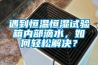 遇到恒溫恒濕試驗箱內部滴水，如何輕松解決？