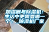 加濕器與除濕機：生活中更需要哪一個(gè)？_除濕機廠(chǎng)家