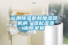 運用除濕機和加濕器，機房“濕起濕落”由你掌握