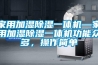 家用加濕除濕一體機—家用加濕除濕一體機功能眾多，操作簡(jiǎn)單