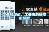 工業(yè)除濕機，工業(yè)用的除濕機選型