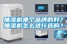 抽濕機哪個(gè)品牌的好？抽濕機怎么進(jìn)行選購？