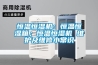 恒溫恒濕機：恒溫恒濕箱；恒溫恒濕機 維護及維修小常識